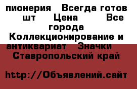 1.1) пионерия : Всегда готов ( 1 шт ) › Цена ­ 90 - Все города Коллекционирование и антиквариат » Значки   . Ставропольский край